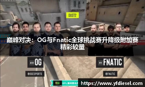 巅峰对决：OG与Fnatic全球挑战赛升降级附加赛精彩较量