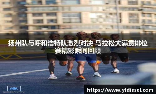 扬州队与呼和浩特队激烈对决 马拉松大满贯排位赛精彩瞬间回顾
