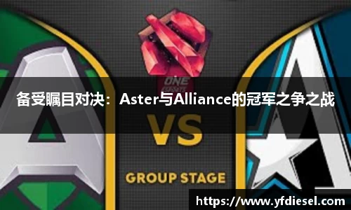 备受瞩目对决：Aster与Alliance的冠军之争之战