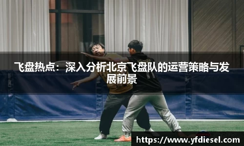 飞盘热点：深入分析北京飞盘队的运营策略与发展前景