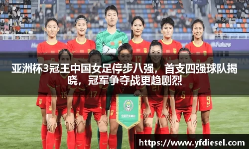 亚洲杯3冠王中国女足停步八强，首支四强球队揭晓，冠军争夺战更趋剧烈